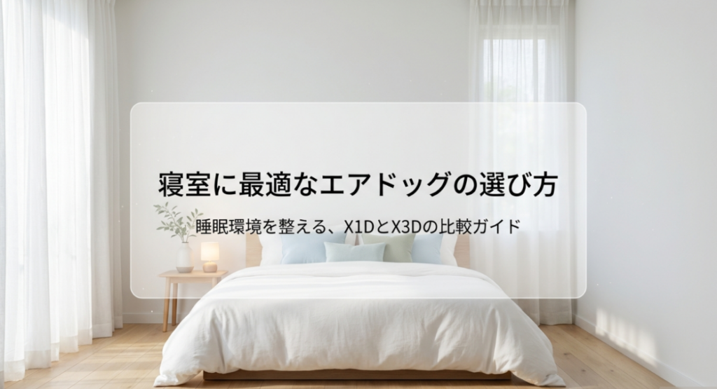寝室の睡眠環境に合わせてX1DとX3Dを比較するエアドッグの選び方ガイド