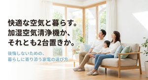 明るいリビングで家族がくつろぐ様子と、「快適な空気と暮らす。加湿空気清浄機か、それとも2台置きか。後悔しないための、暮らしに寄り添う家電の選び方」というメッセージを配置した、空気清浄機と加湿器の一体型・別置きの選び方を示すアイキャッチ画像。