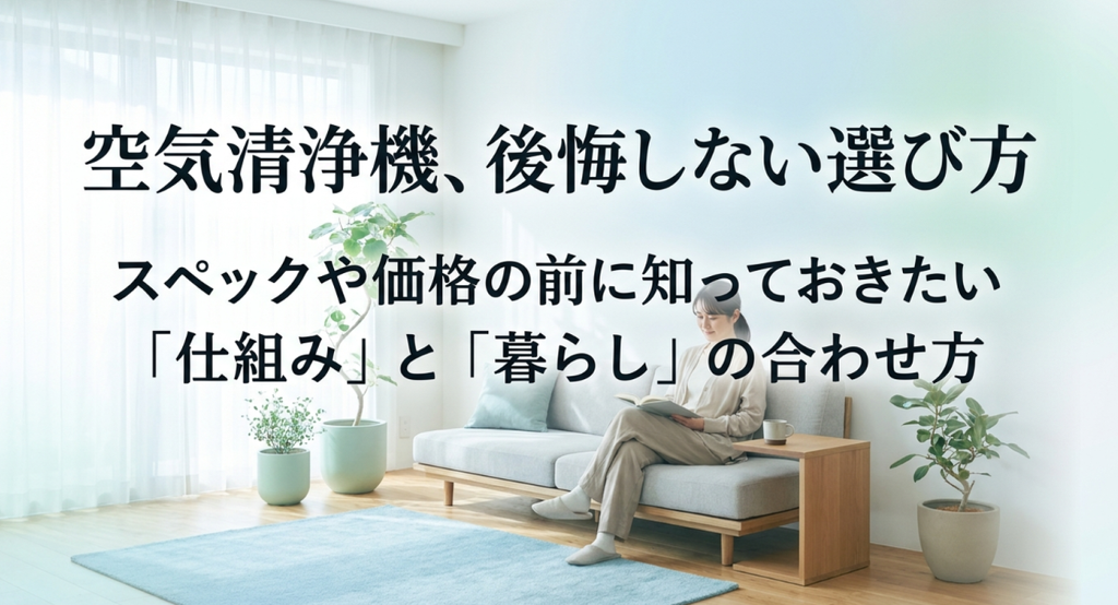 明るいリビングでくつろぐ女性を背景に、空気清浄機はスペックや価格だけでなく仕組みと暮らしに合うかを考えて選ぶことを示したイメージ