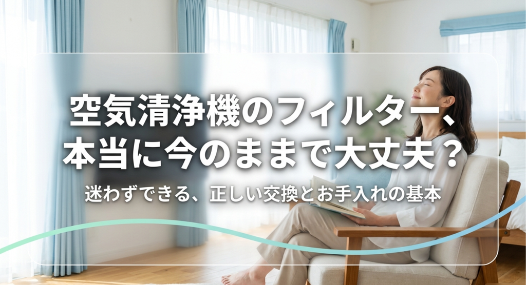 明るいリビングでくつろぐ女性を背景に、空気清浄機のフィルターを今のまま使い続けてよいか、交換とお手入れの基本を紹介する画像。