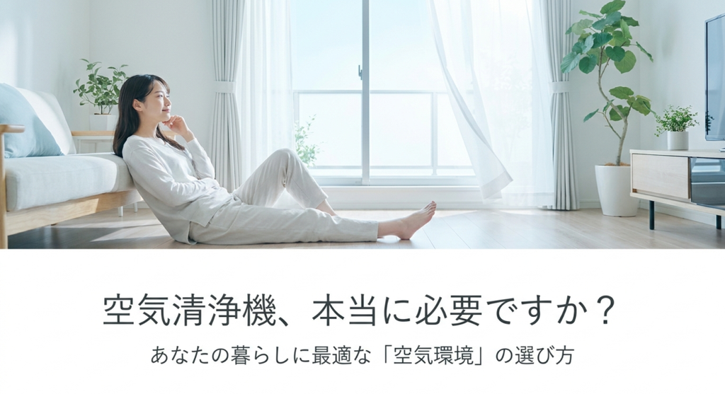 明るいリビングで女性がくつろぐ様子と、「空気清浄機、本当に必要ですか？」「あなたの暮らしに最適な空気環境の選び方」というメッセージを示し、空気清浄機の必要性を考える導入画像