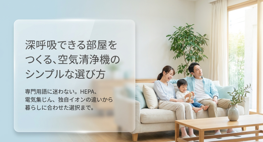 明るいリビングのソファで家族がくつろぐ様子を背景に、「深呼吸できる部屋をつくる、空気清浄機のシンプルな選び方」と表示されたイメージ。HEPAや電気集じん、独自イオンなどの専門用語に迷わず、暮らしに合った空気清浄機を選ぶ考え方を表している。
