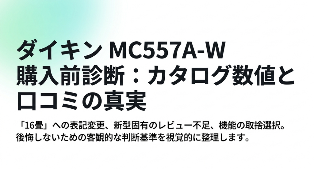 MC557A-Wの適用床面積16畳への変更、口コミ不足、機能の取捨選択など、購入前に確認したい判断基準をまとめた表紙