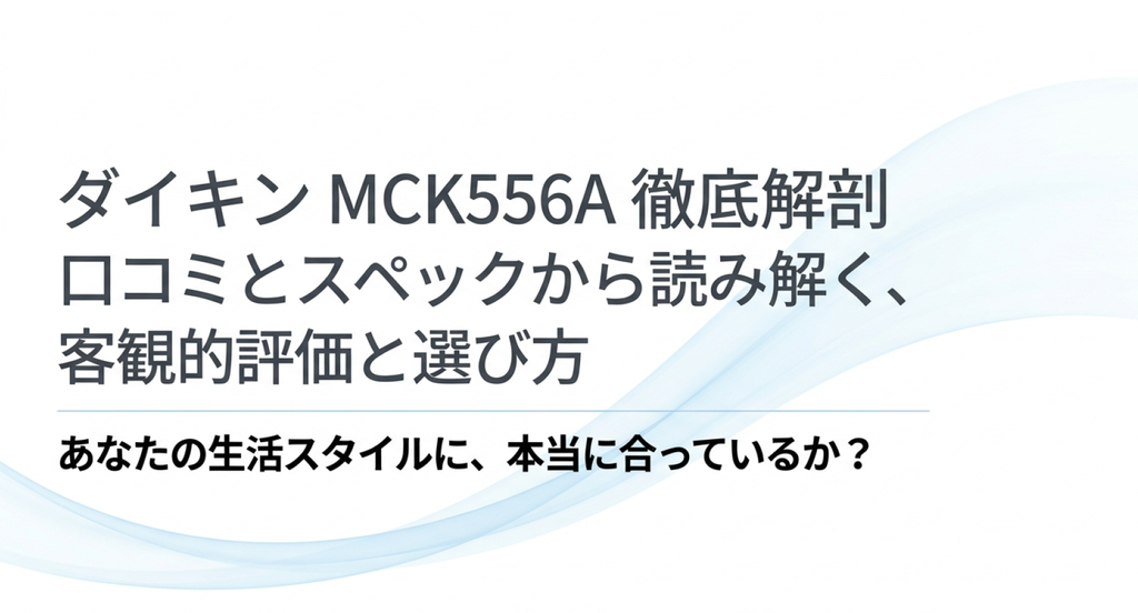 ダイキンMCK556Aの口コミとスペックをもとに、客観的な評価や購入前の選び方を解説するスライド表紙